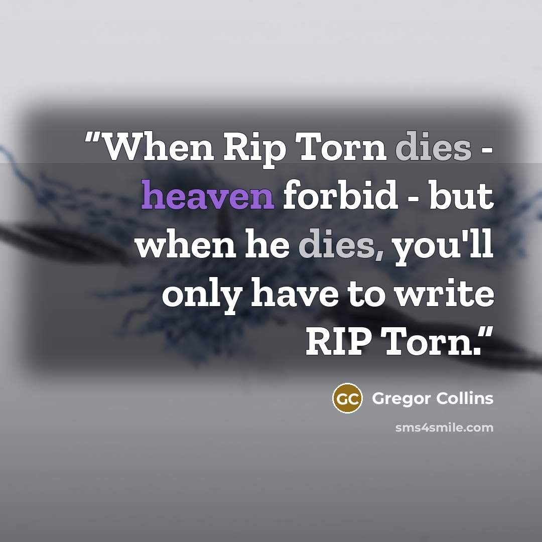 “When Rip Torn dies - heaven forbid - but when he dies, you'll only have to write RIP Torn.” quote by Gregor Collins