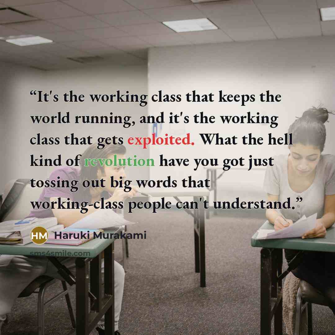 “It's the working class that keeps the world running, and it's the working class that gets exploited. What the hell kind of revolution have you got just tossing out big words that working-class people can't understand.” quote by Haruki Murakami