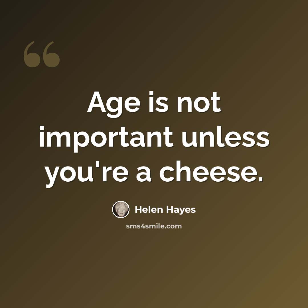 “Age is not important unless you're a cheese.” quote by Helen Hayes