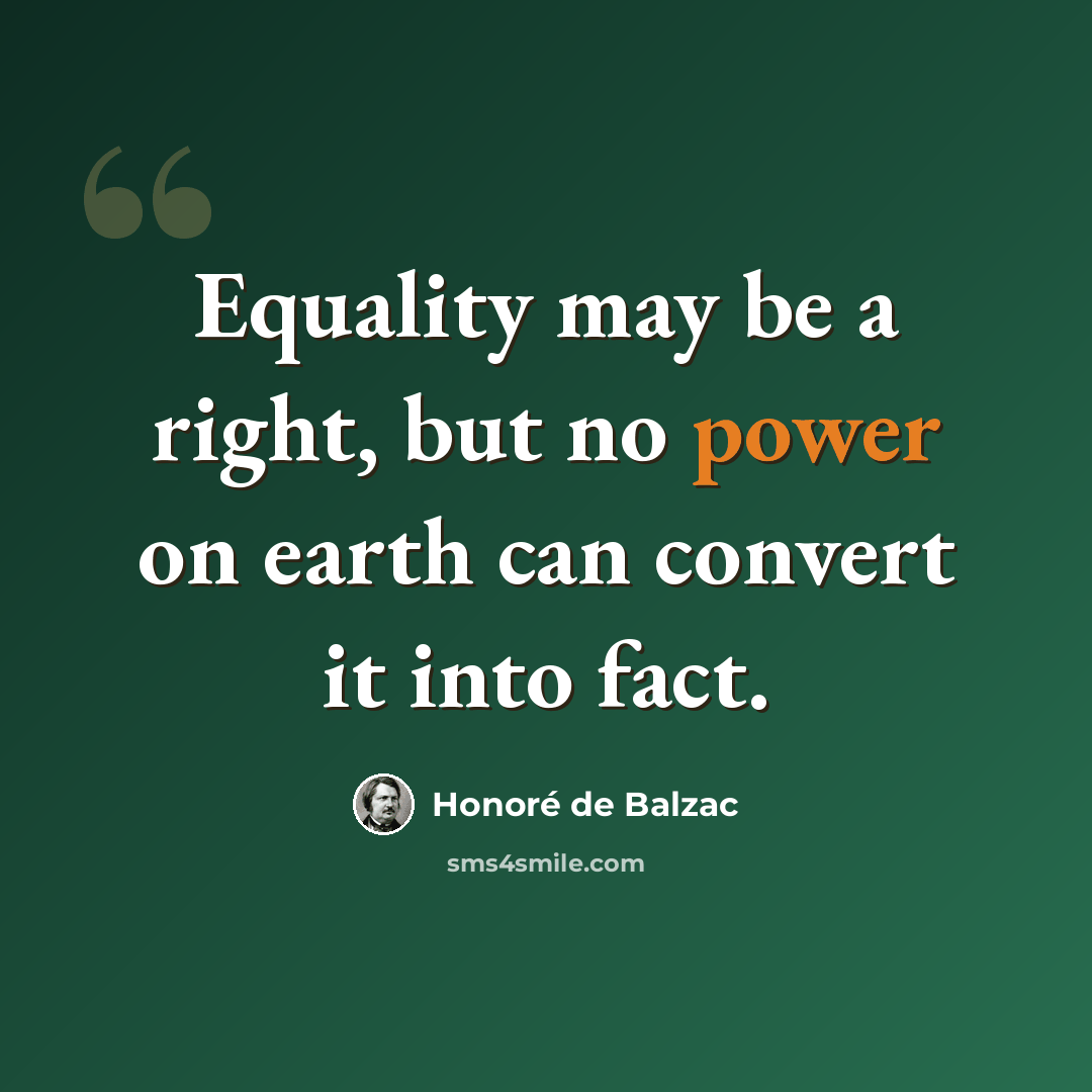 “Equality may be a right, but no power on earth can convert it into fact.” quote by Honore de Balzac