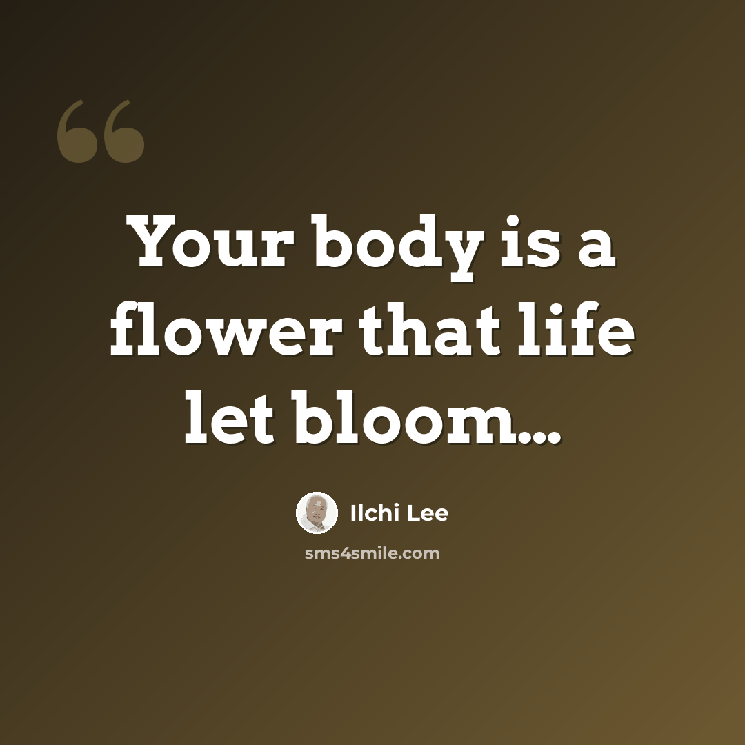 “Your body is a flower that life let bloom…” quote by Ilchi Lee