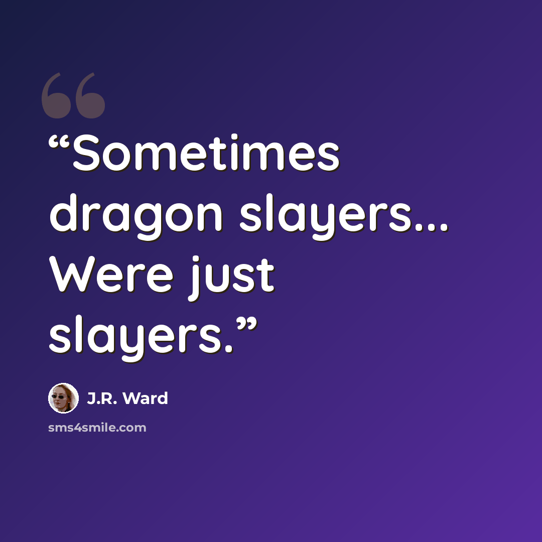 “Sometimes dragon slayers... Were just slayers.” quote by J.R. Ward
