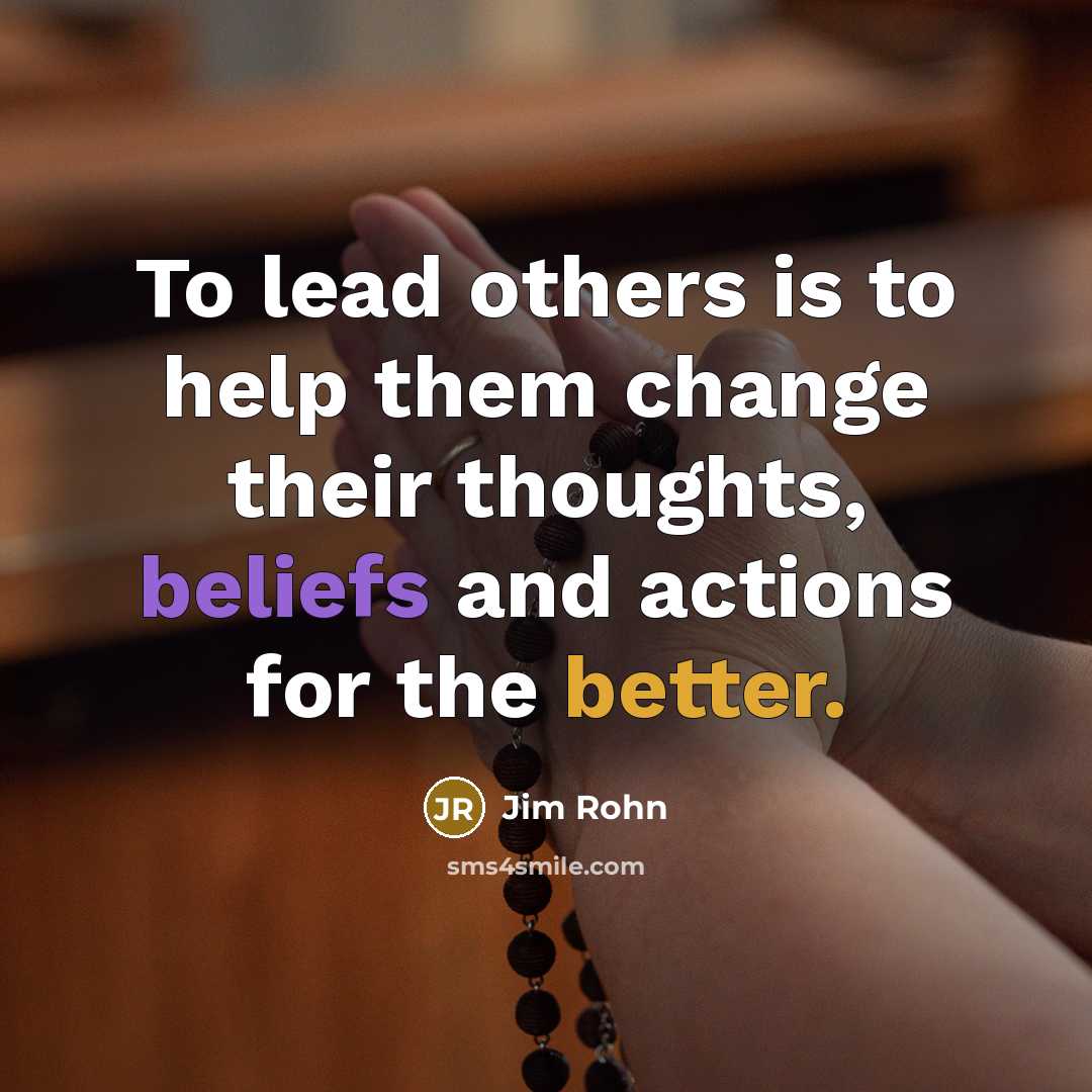 “To lead others is to help them change their thoughts, beliefs and actions for the better.” quote by Jim Rohn