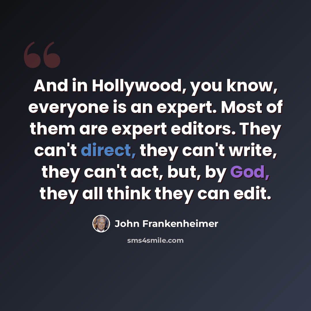 “And in Hollywood, you know, everyone is an expert. Most of them are expert editors. They can't direct, they can't write, they can't act, but, by God, they all think they can edit.” quote by John Frankenheimer