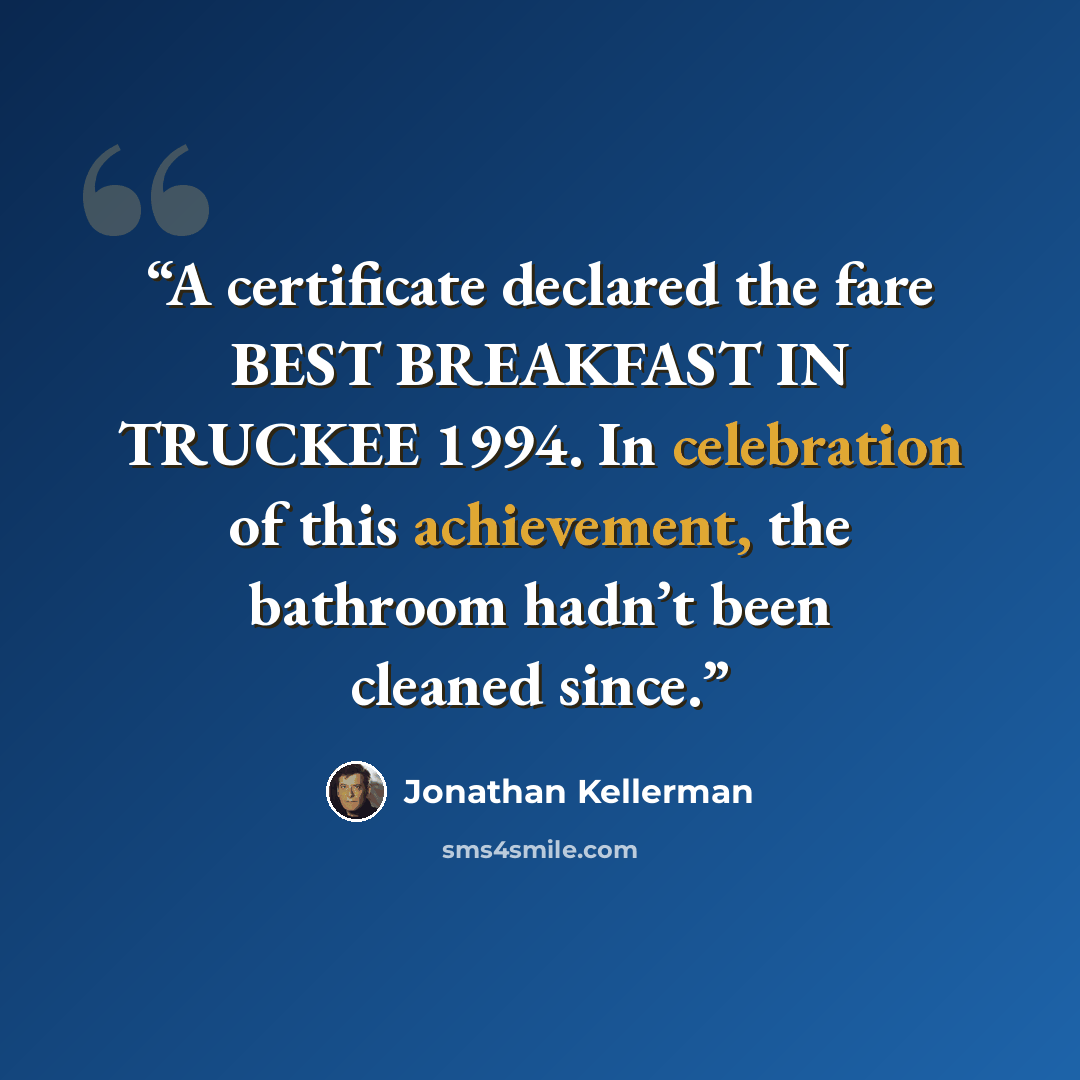 “A certificate declared the fare BEST BREAKFAST IN TRUCKEE 1994. In celebration of this achievement, the bathroom hadn’t been cleaned since.” quote by Jonathan Kellerman