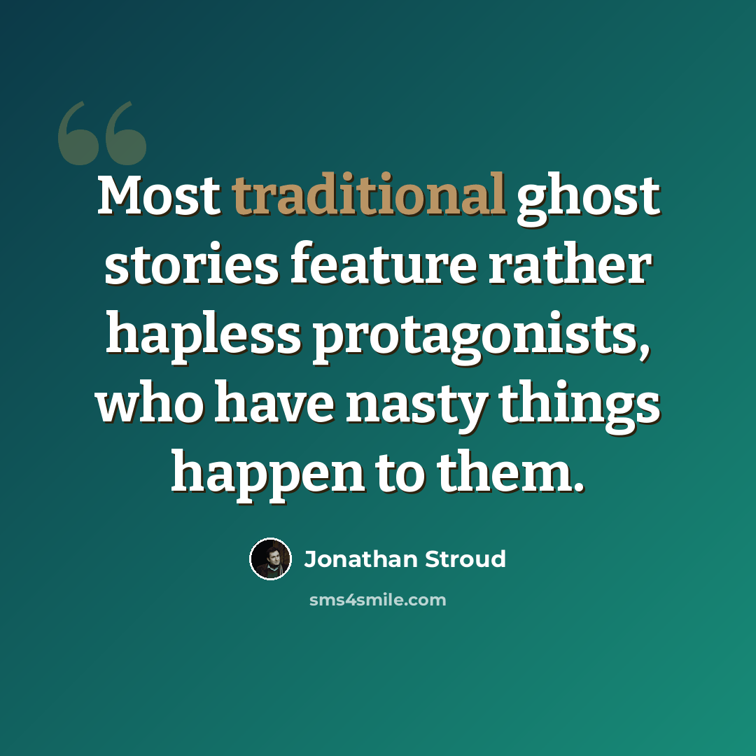 “Most traditional ghost stories feature rather hapless protagonists, who have nasty things happen to them.” quote by Jonathan Stroud