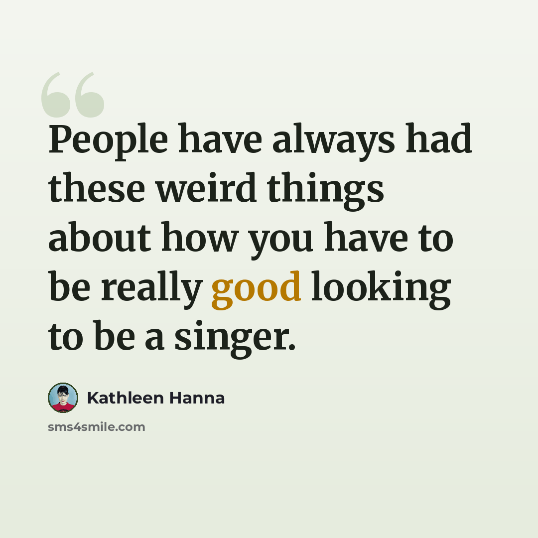 “People have always had these weird things about how you have to be really good looking to be a singer.” quote by Kathleen Hanna