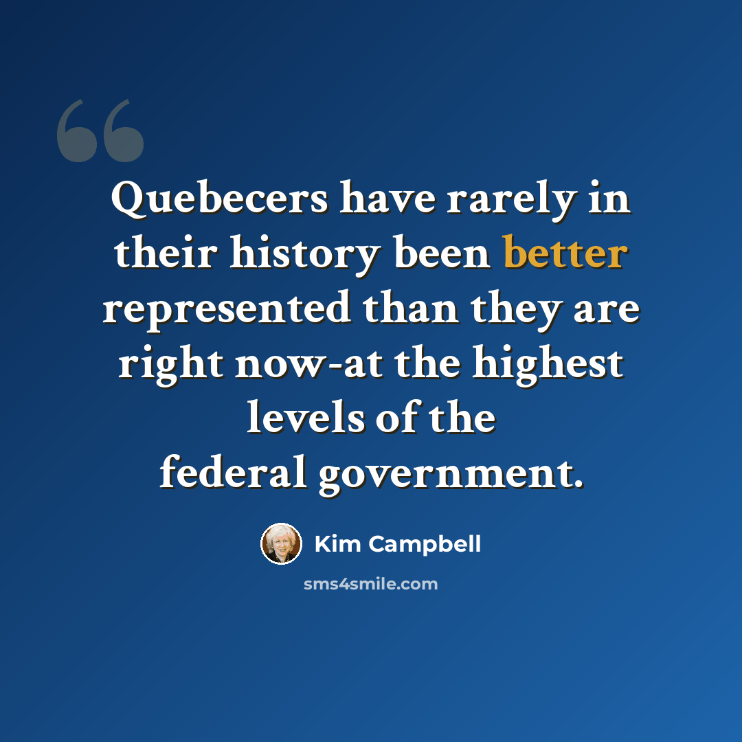 “Quebecers have rarely in their history been better represented than they are right now-at the highest levels of the federal government.” quote by Kim Campbell