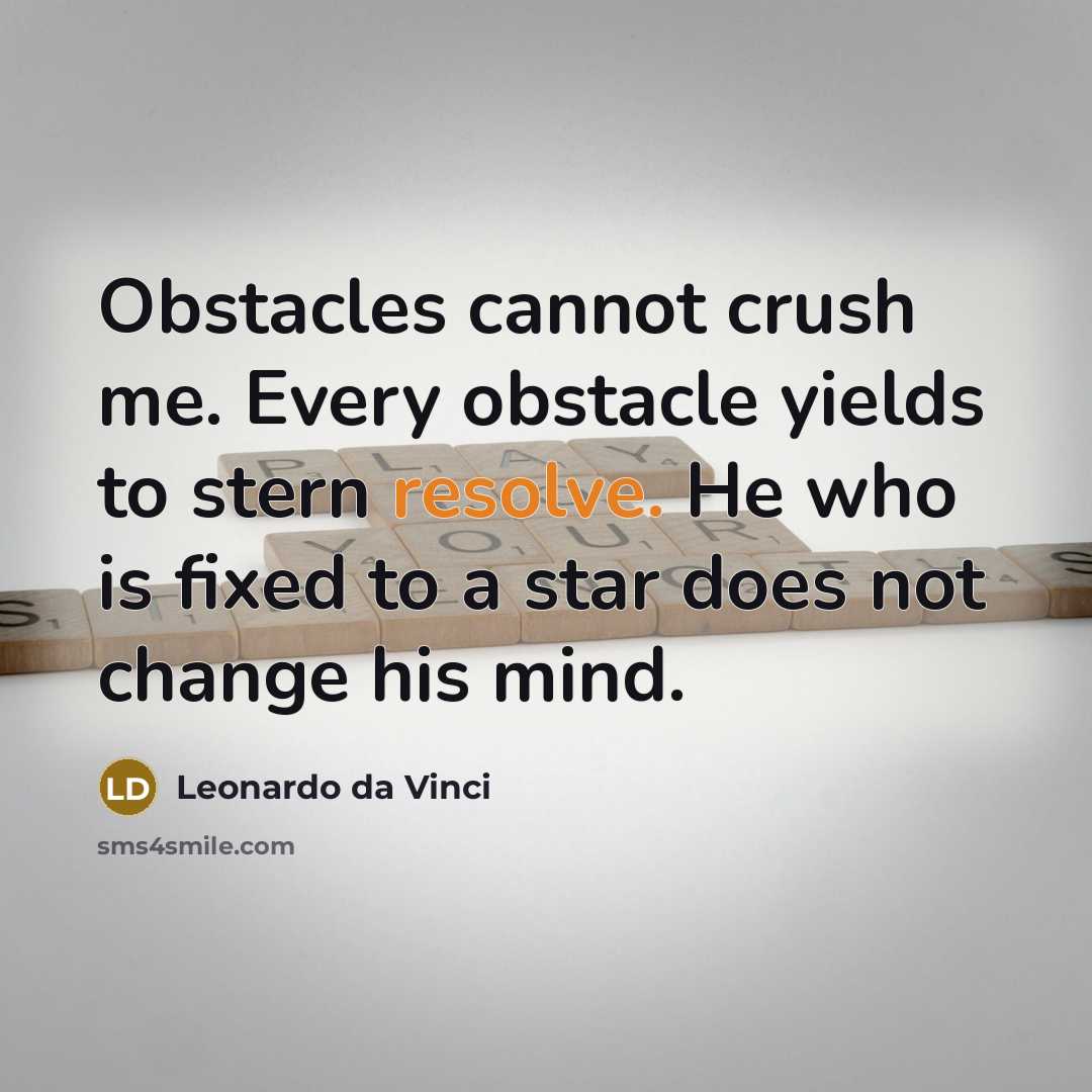 “Obstacles cannot crush me. Every obstacle yields to stern resolve. He who is fixed to a star does not change his mind.” quote by Leonardo da Vinci