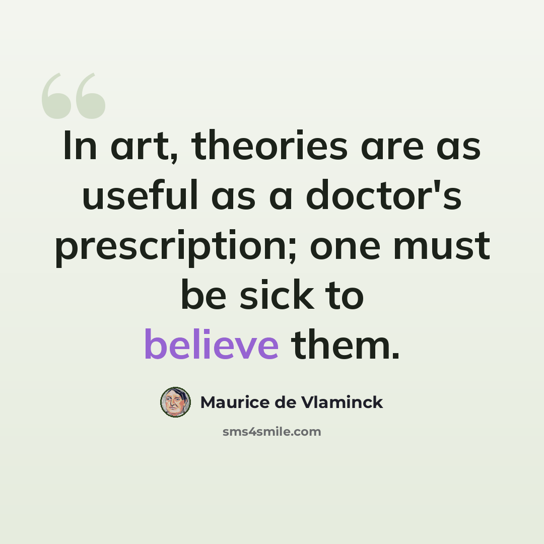 “In art, theories are as useful as a doctor's prescription; one must be sick to believe them.” quote by Maurice de Vlaminck