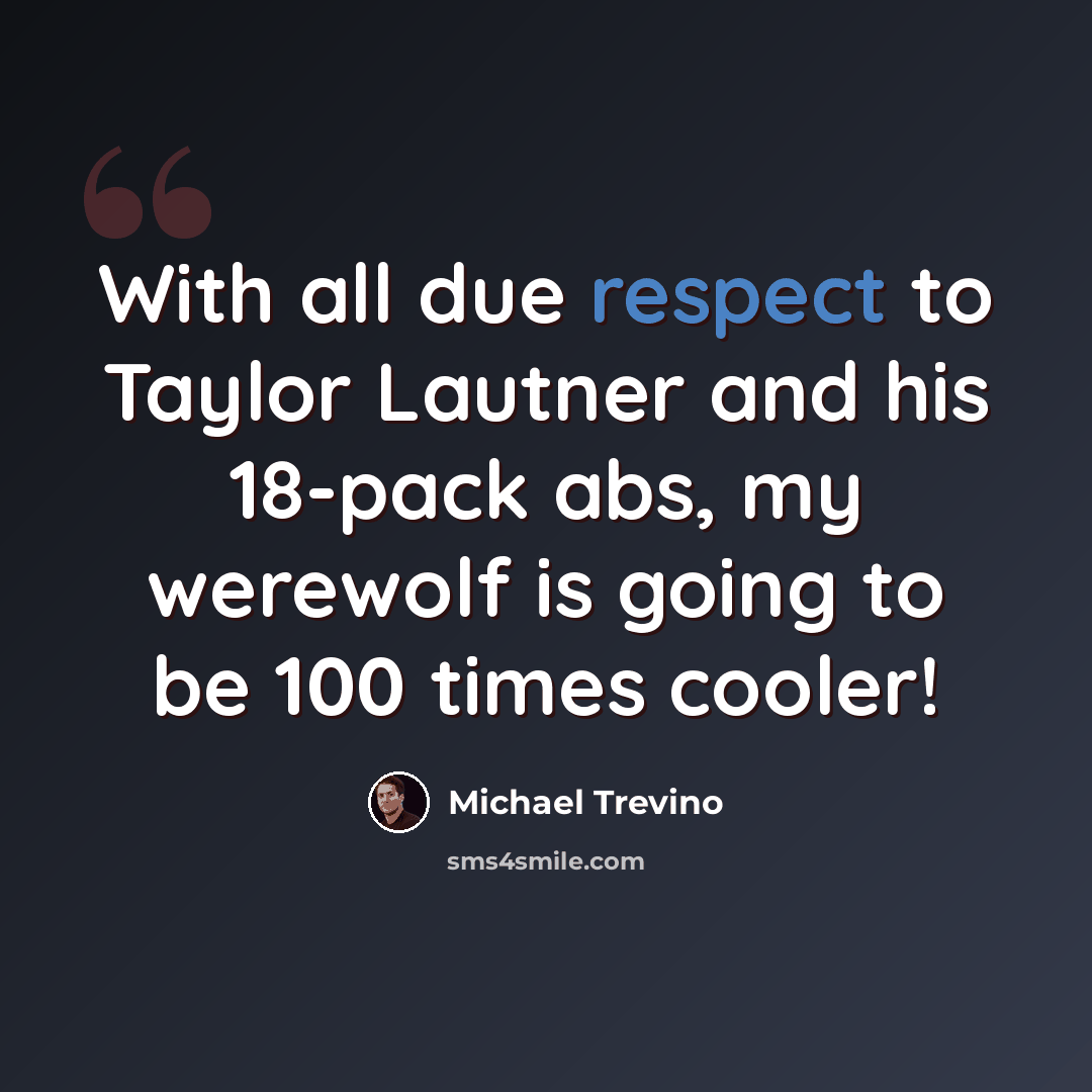 “With all due respect to Taylor Lautner and his 18-pack abs, my werewolf is going to be 100 times cooler!” quote by Michael Trevino