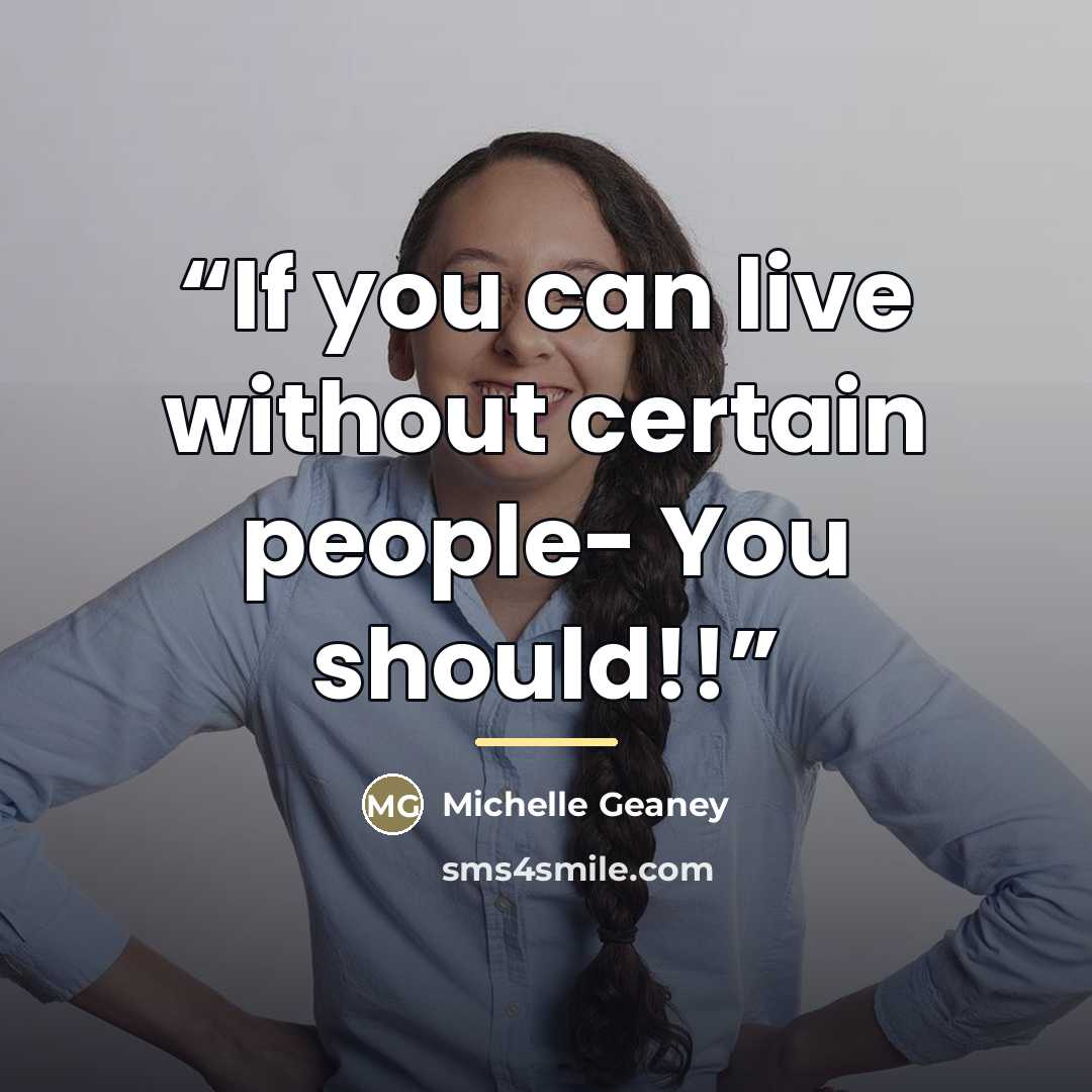 “If you can live without certain people- You should!!” quote by Michelle Geaney