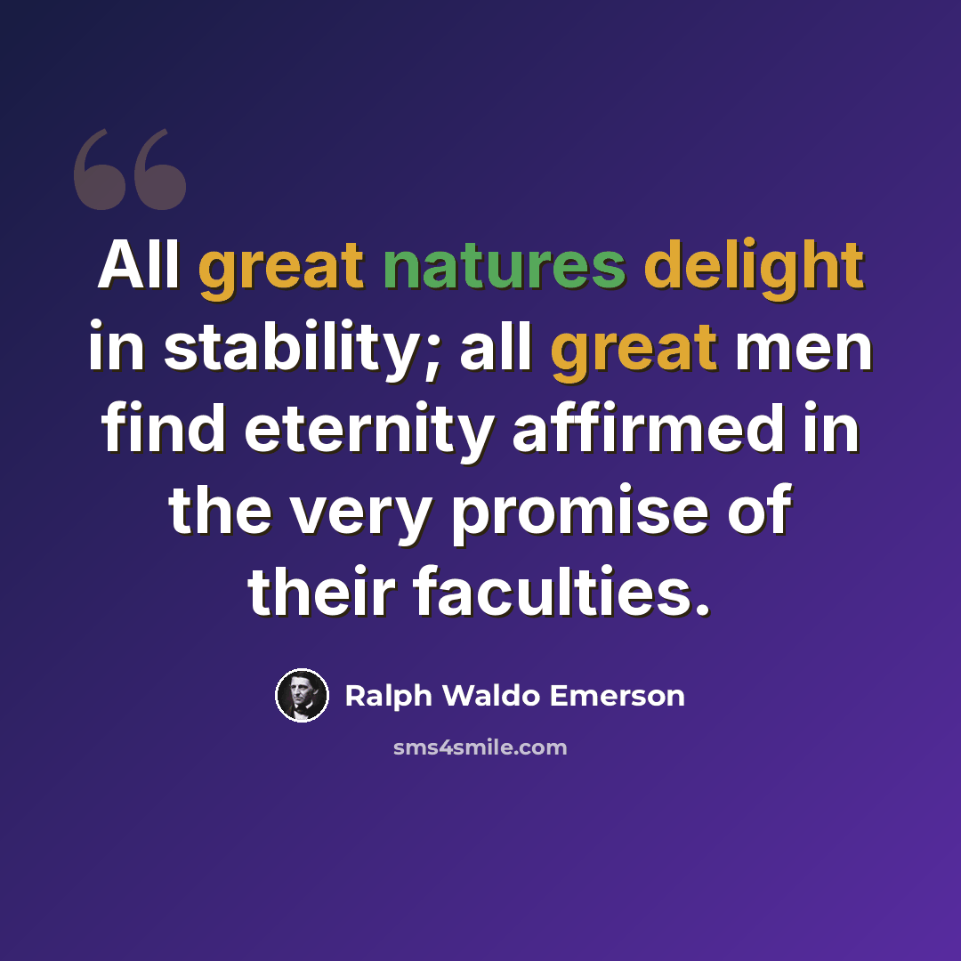 “All great natures delight in stability; all great men find eternity affirmed in the very promise of their faculties.” quote by Ralph Waldo Emerson