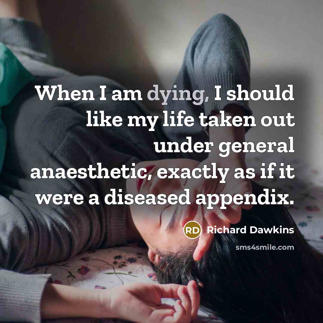 “When I am dying, I should like my life taken out under general anaesthetic, exactly as if it were a diseased appendix.” quote by Richard Dawkins