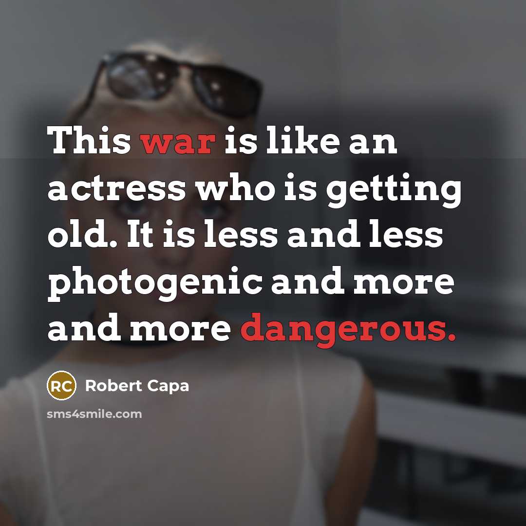 “This war is like an actress who is getting old. It is less and less photogenic and more and more dangerous.” quote by Robert Capa
