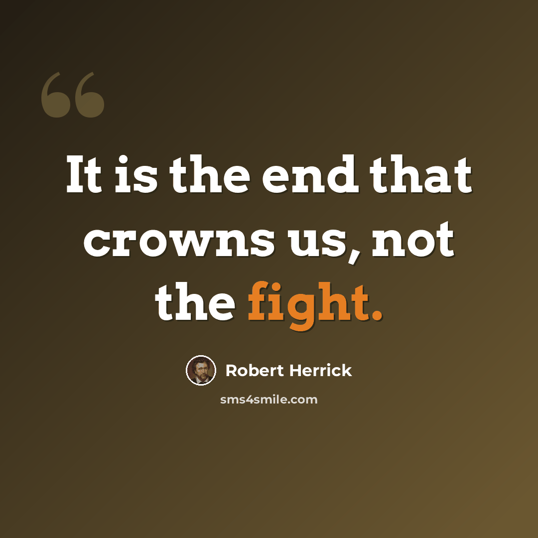 “It is the end that crowns us, not the fight.” quote by Robert Herrick