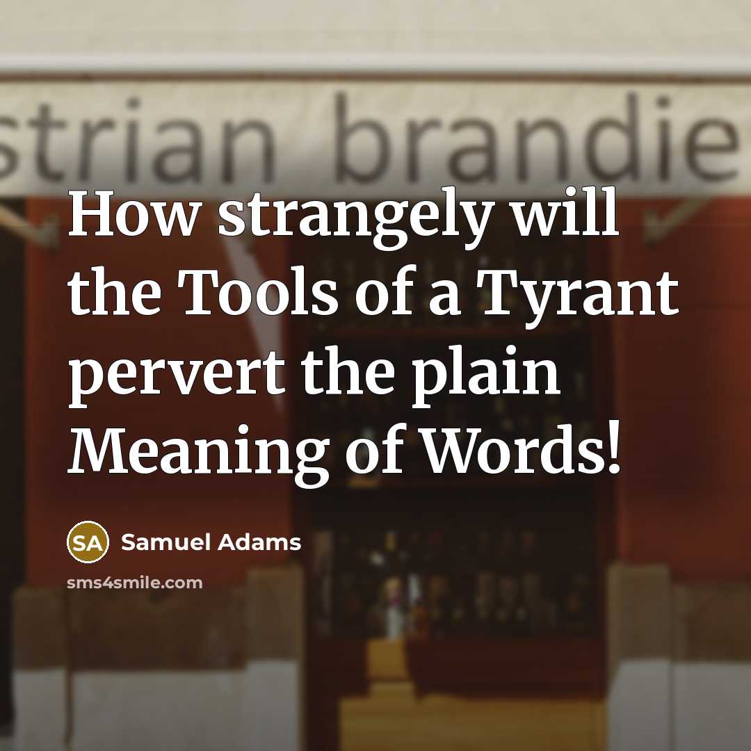 “How strangely will the Tools of a Tyrant pervert the plain Meaning of Words!” quote by Samuel Adams