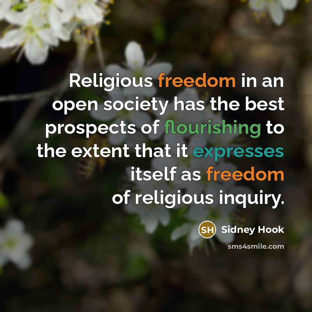 “Religious freedom in an open society has the best prospects of flourishing to the extent that it expresses itself as freedom of religious inquiry.” quote by Sidney Hook
