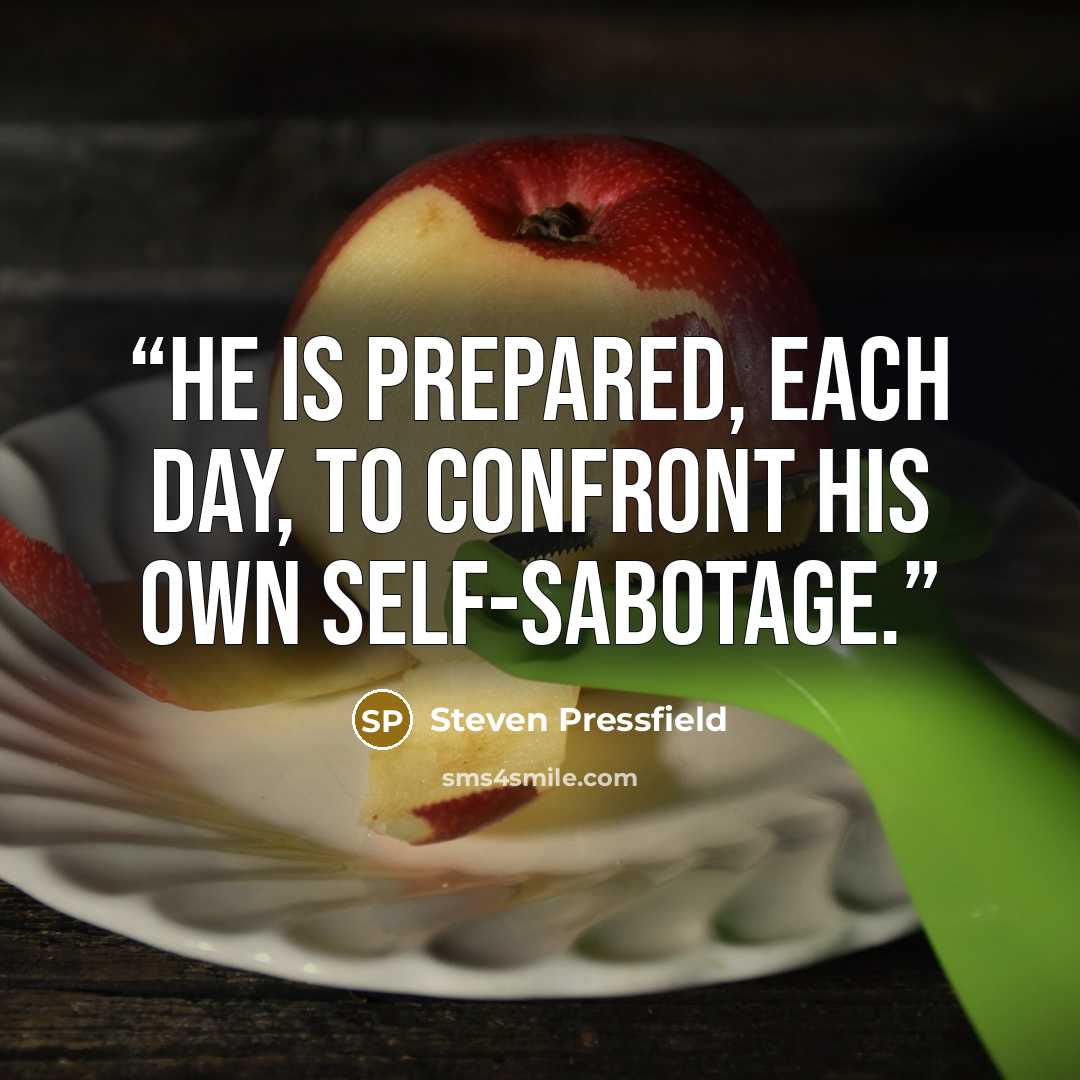 “He is prepared, each day, to confront his own self-sabotage.” quote by Steven Pressfield