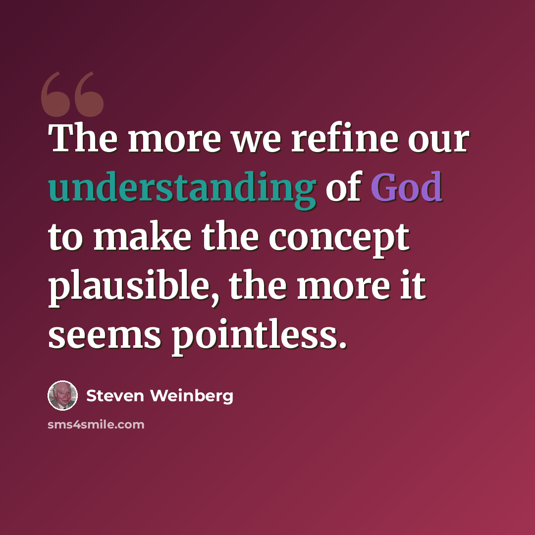 “The more we refine our understanding of God to make the concept plausible, the more it seems pointless.” quote by Steven Weinberg