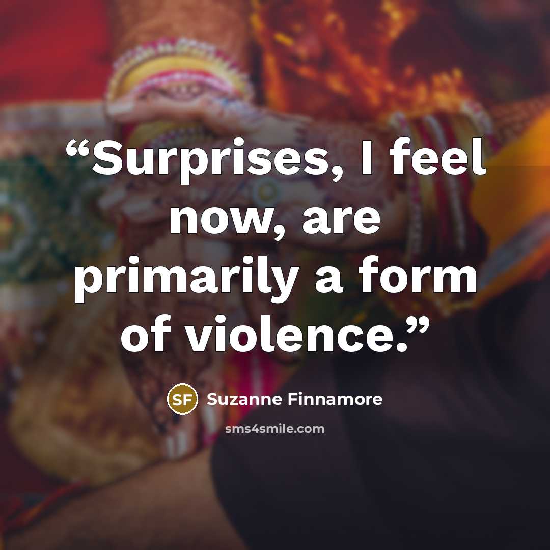 “Surprises, I feel now, are primarily a form of violence.” quote by Suzanne Finnamore