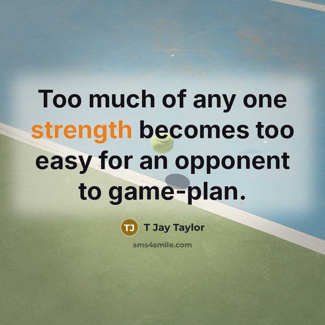 “Too much of any one strength becomes too easy for an opponent to game-plan.” quote by T Jay Taylor