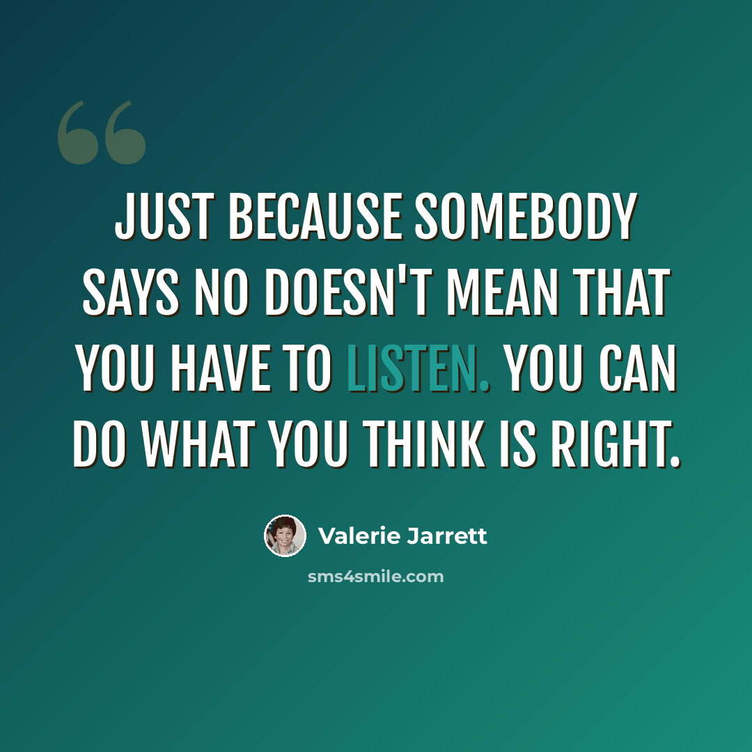 “Just because somebody says no doesn't mean that you have to listen. You can do what you think is right.” quote by Valerie Jarrett