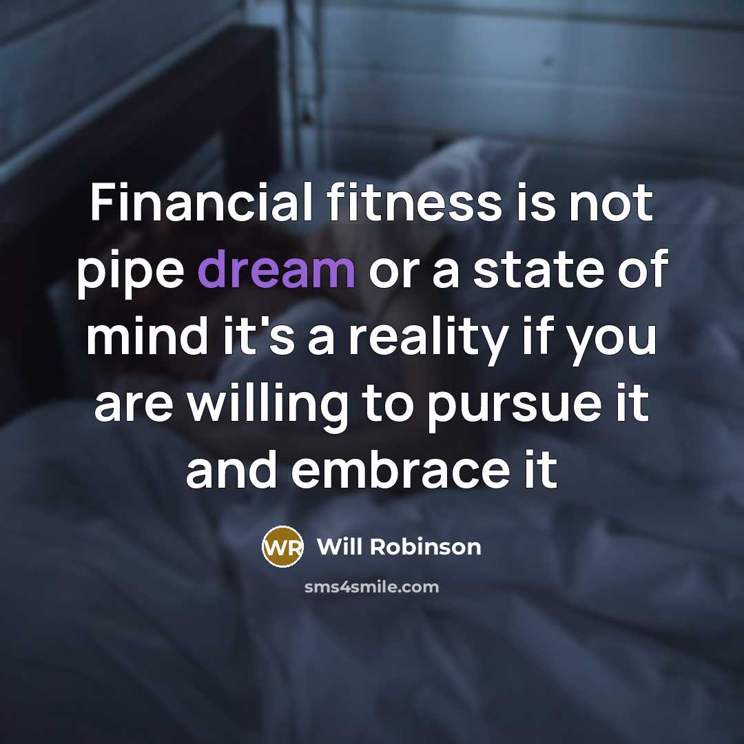 “Financial fitness is not pipe dream or a state of mind it's a reality if you are willing to pursue it and embrace it” quote by Will Robinson