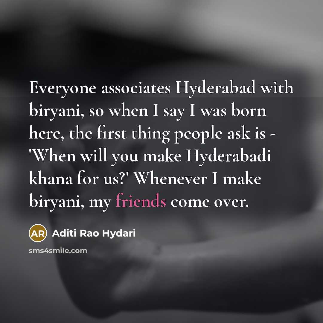 “Everyone associates Hyderabad with biryani, so when I say I was born here, the first thing people ask is - 'When will you make Hyderabadi khana for us?' Whenever I make biryani, my friends come over.” quote by Aditi Rao Hydari