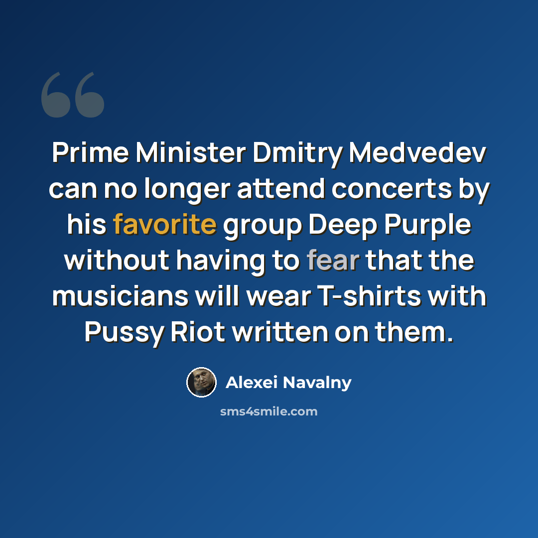 “Prime Minister Dmitry Medvedev can no longer attend concerts by his favorite group Deep Purple without having to fear that the musicians will wear T-shirts with Pussy Riot written on them.” quote by Alexei Navalny