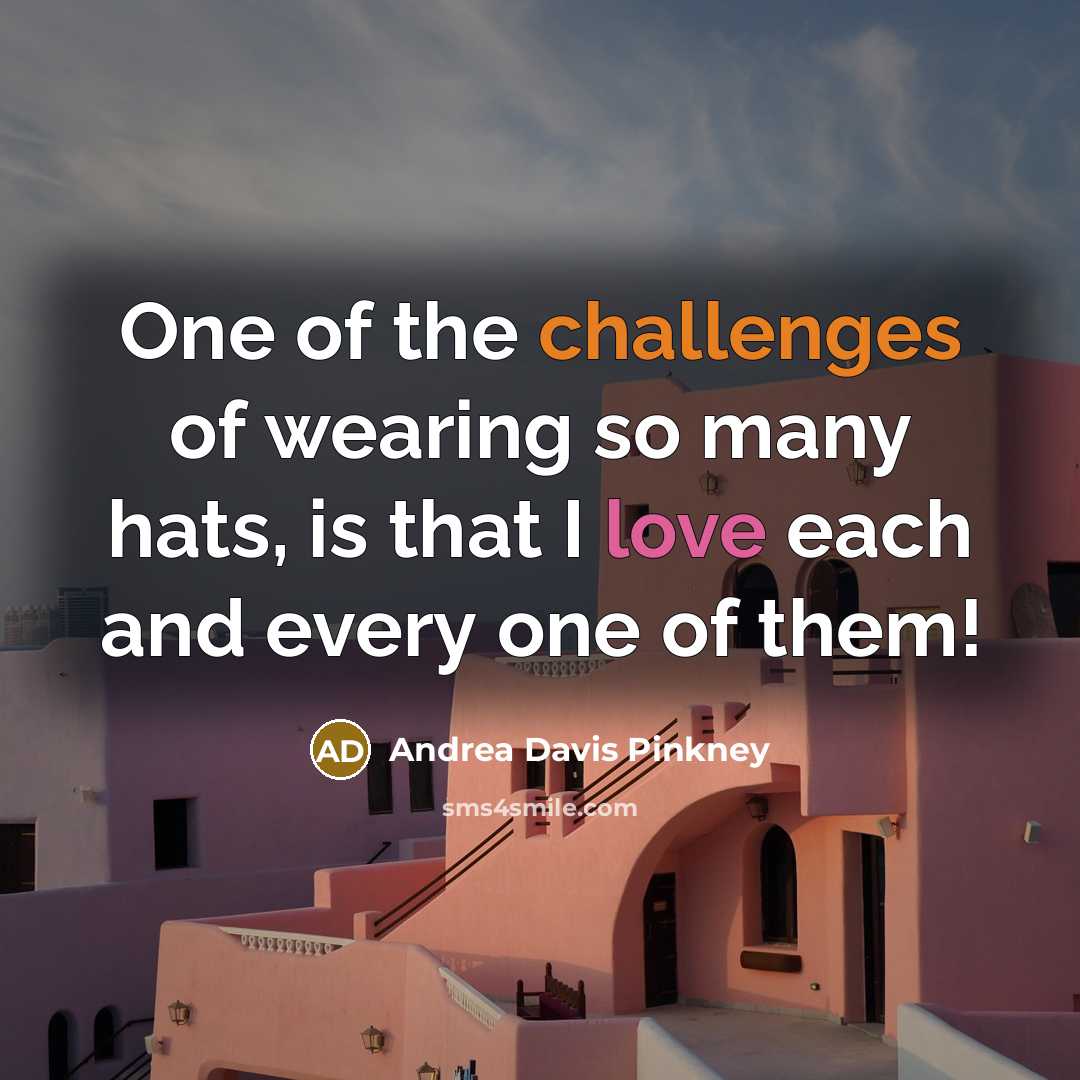 “One of the challenges of wearing so many hats, is that I love each and every one of them!” quote by Andrea Davis Pinkney