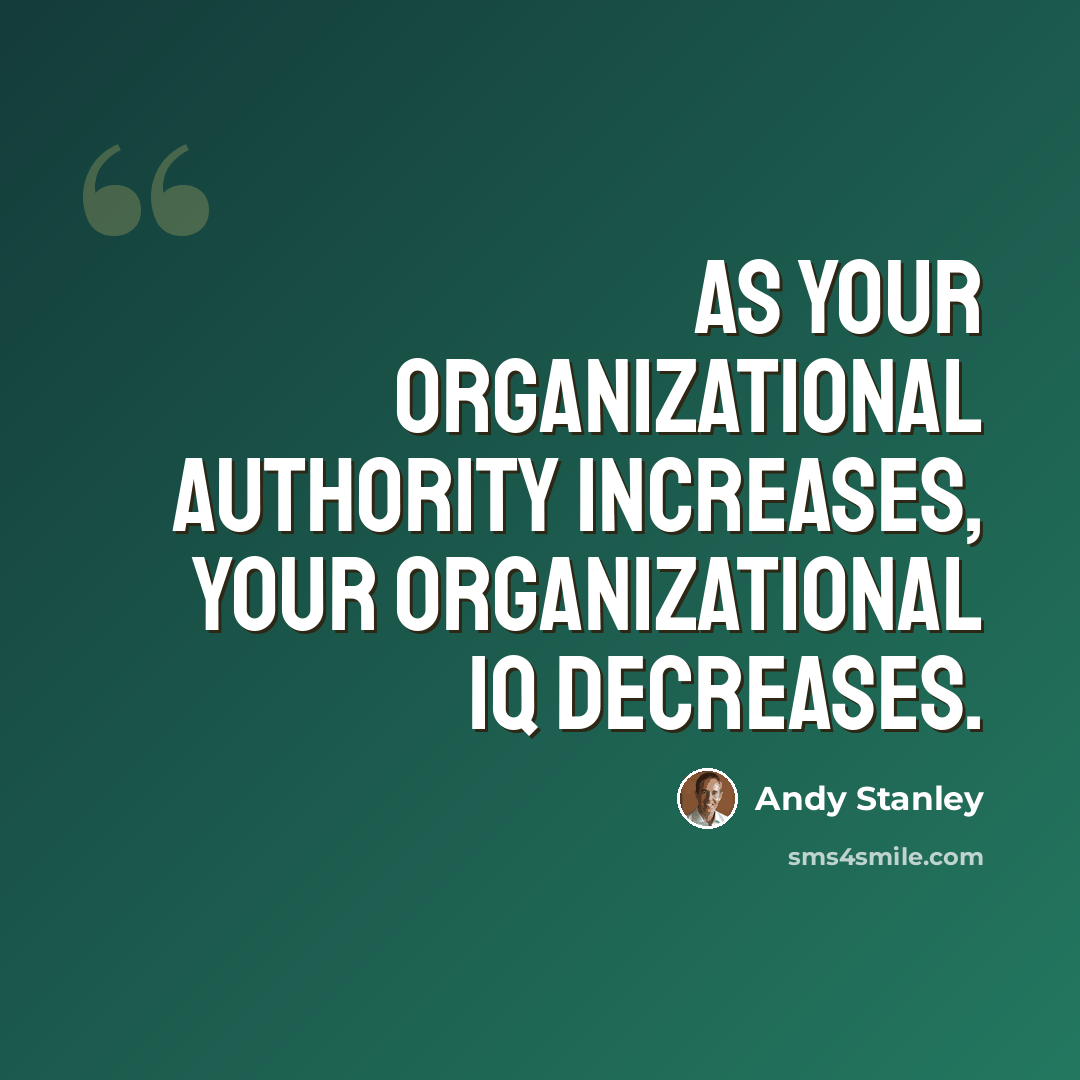 “As your organizational authority increases, your organizational IQ decreases.” quote by Andy Stanley