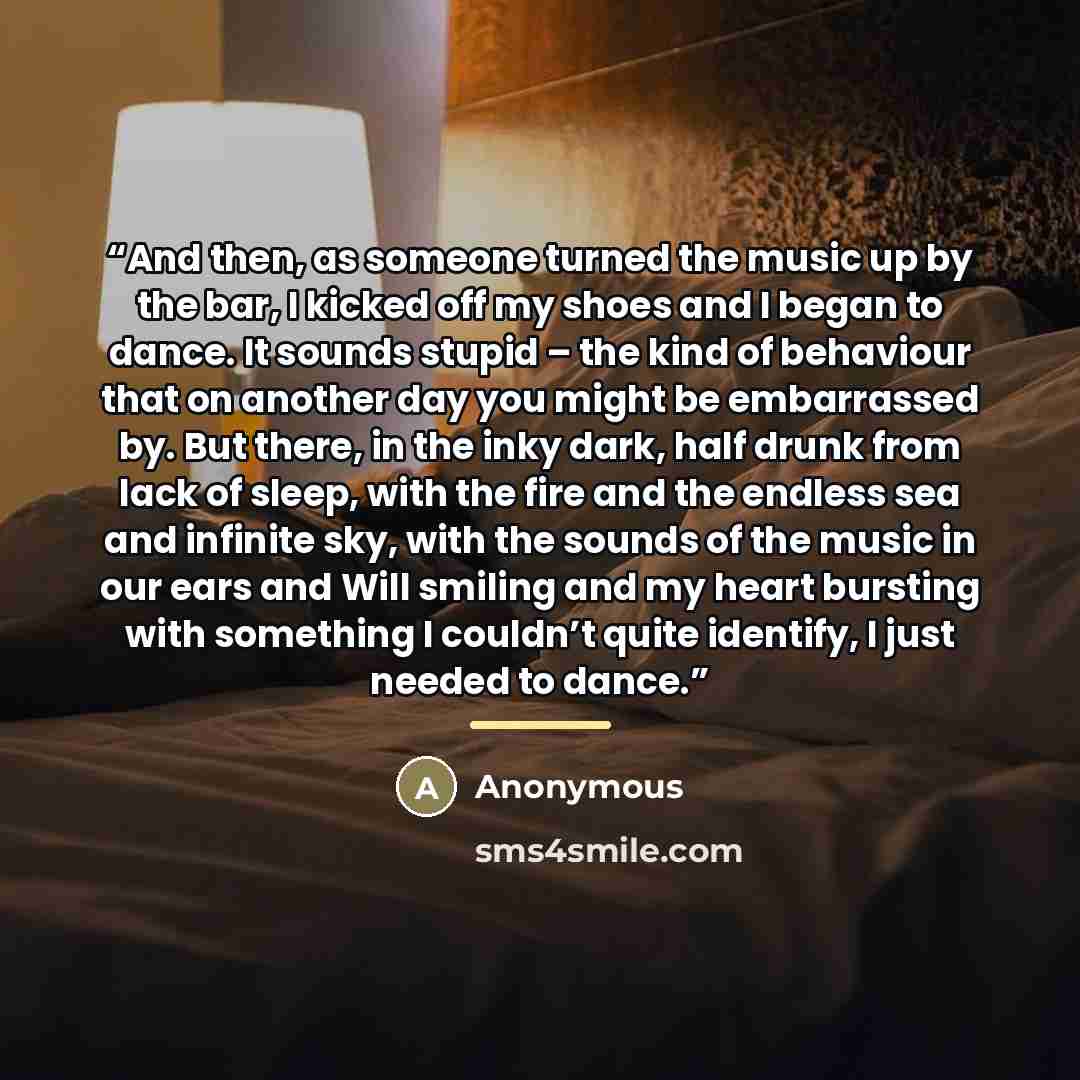 “And then, as someone turned the music up by the bar, I kicked off my shoes and I began to dance. It sounds stupid – the kind of behaviour that on another day you might be embarrassed by. But there, in the inky dark, half drunk from lack of sleep, with the fire and the endless sea and infinite sky…” quote by Anonymous