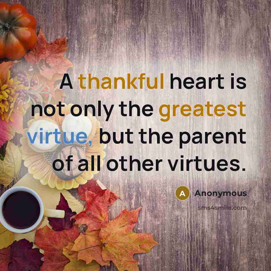 “A thankful heart is not only the greatest virtue, but the parent of all other virtues.” quote by Anonymous