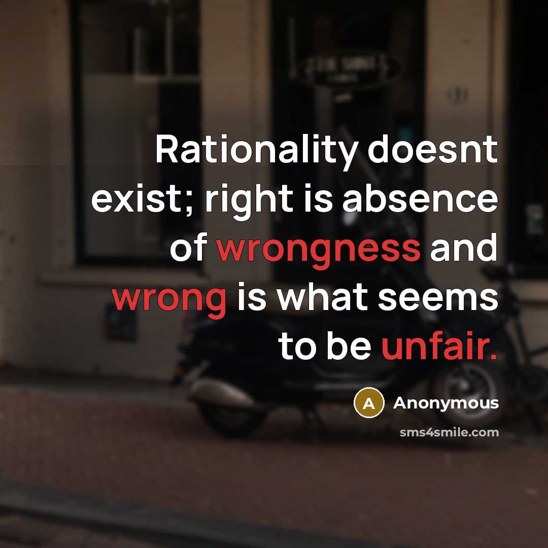“Rationality doesnt exist; right is absence of wrongness and wrong is what seems to be unfair.” quote by Anonymous