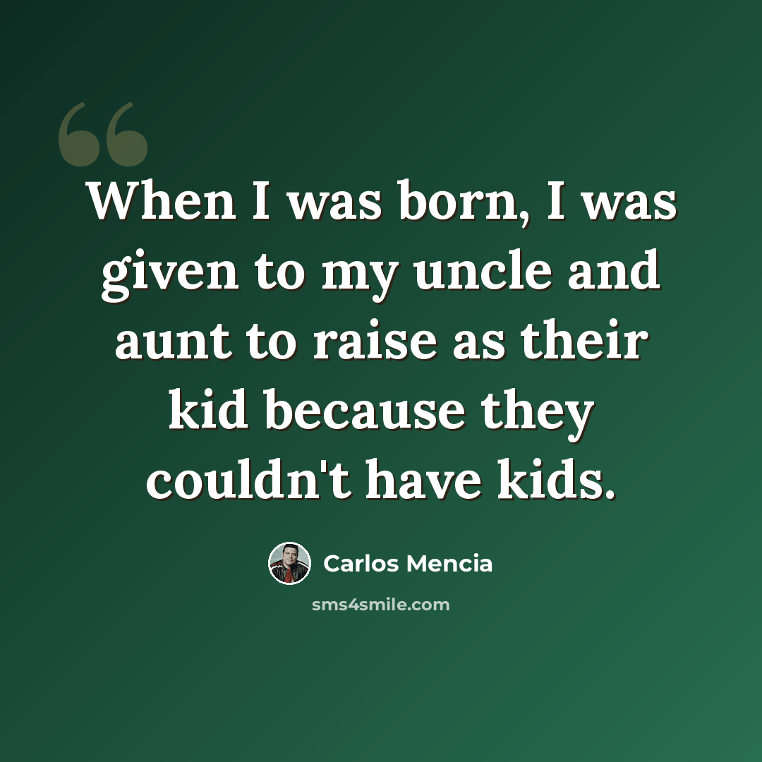 “When I was born, I was given to my uncle and aunt to raise as their kid because they couldn't have kids.” quote by Carlos Mencia