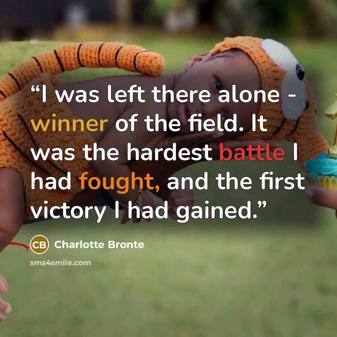 “I was left there alone - winner of the field. It was the hardest battle I had fought, and the first victory I had gained.” quote by Charlotte Brontë
