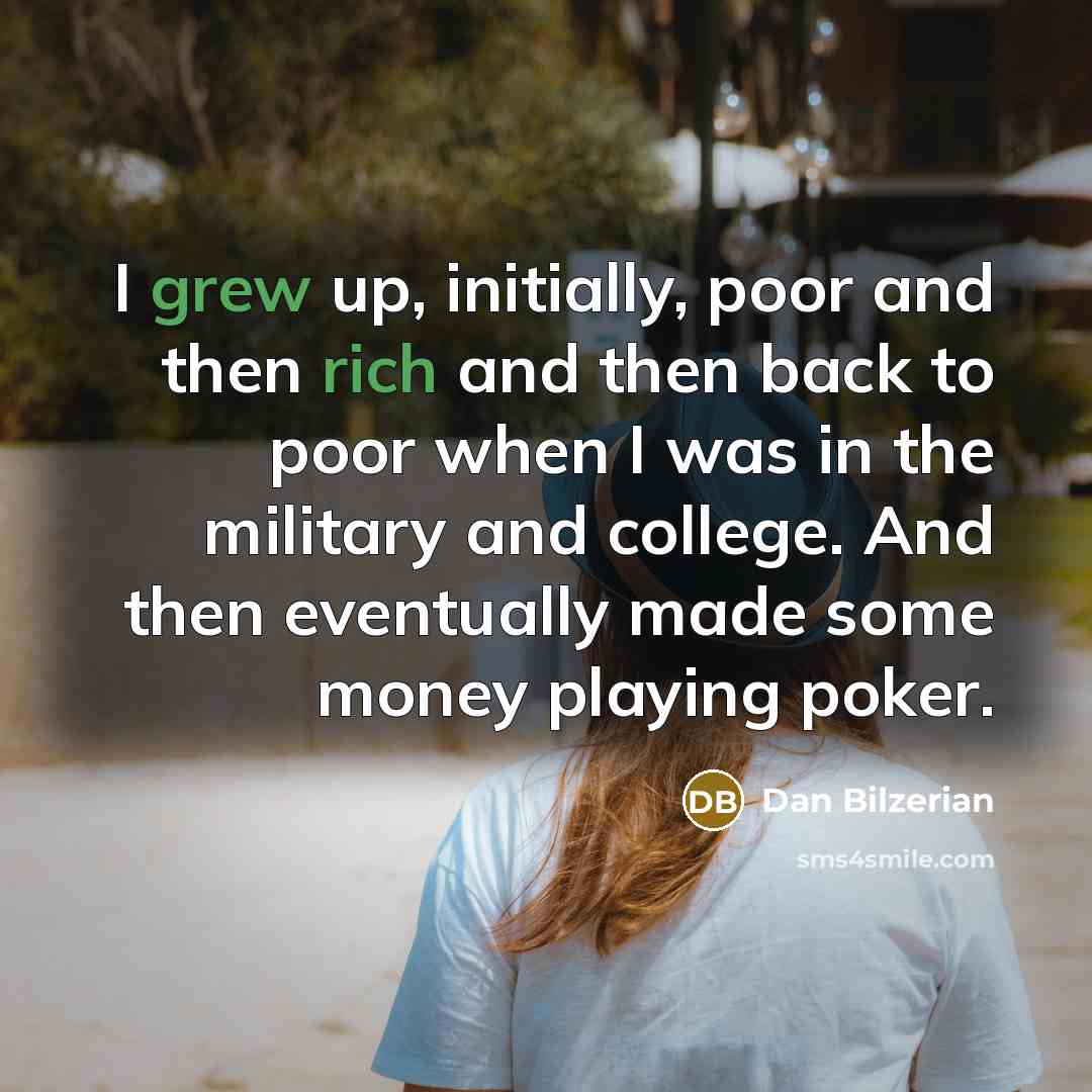 “I grew up, initially, poor and then rich and then back to poor when I was in the military and college. And then eventually made some money playing poker.” quote by Dan Bilzerian