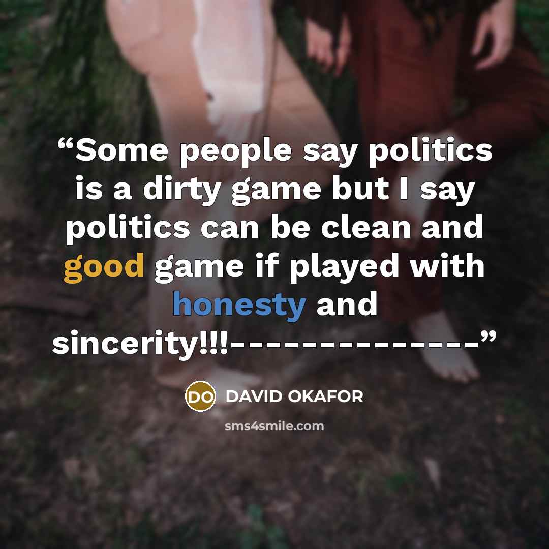 “Some people say politics is a dirty game but I say politics can be clean and good game if played with honesty and sincerity!!!--------------” quote by DAVID OKAFOR