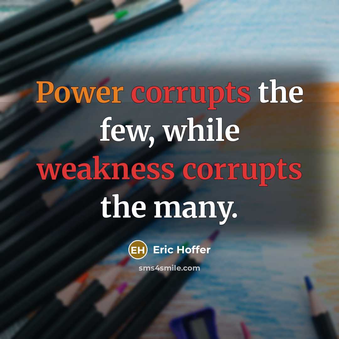 “Power corrupts the few, while weakness corrupts the many.” quote by Eric Hoffer