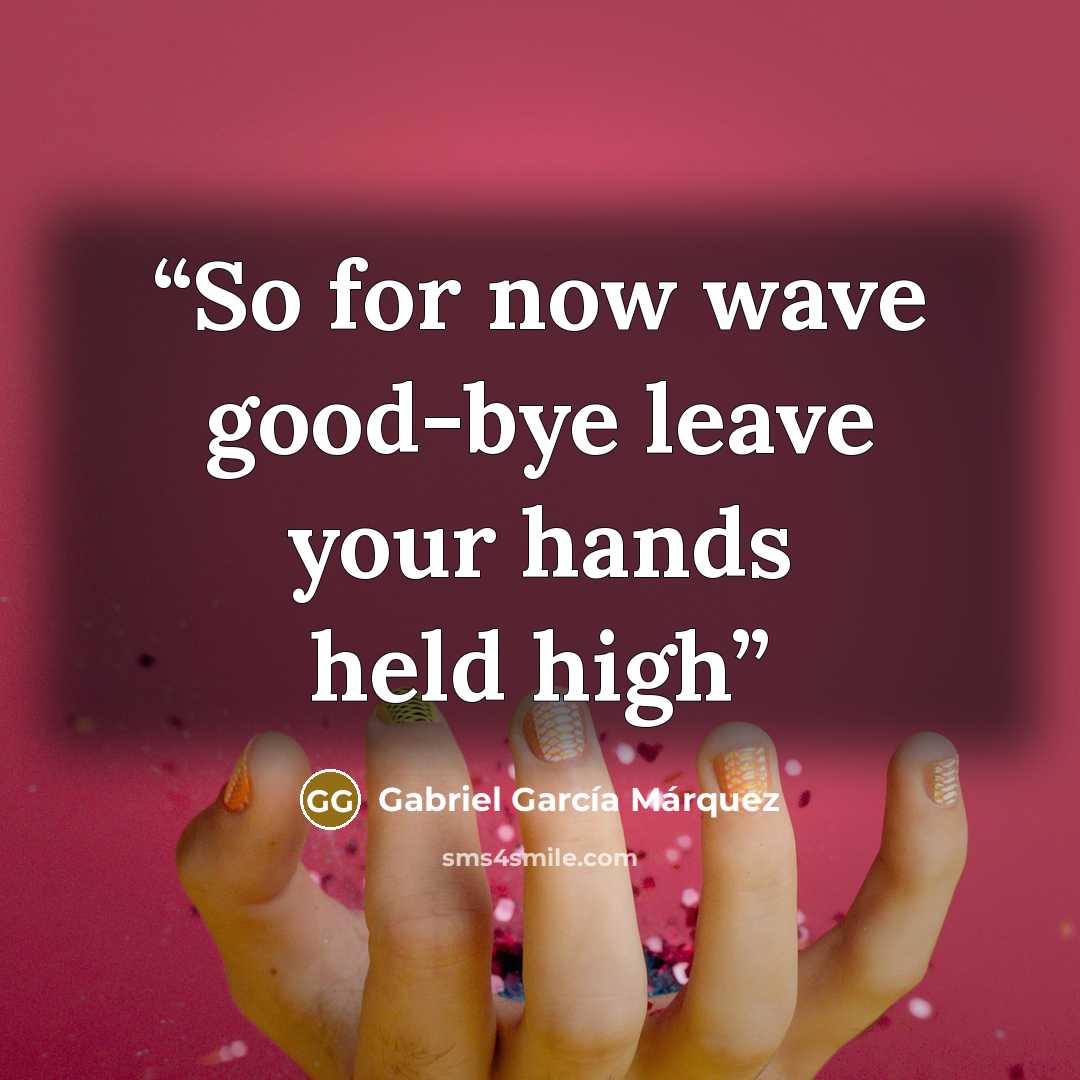 “So for now wave good-bye leave your hands held high” quote by Gabriel Garcia Márquez
