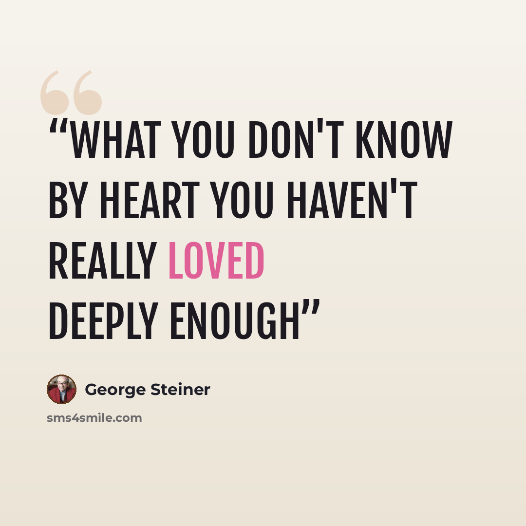 “What you don't know by heart you haven't really loved deeply enough” quote by George Steiner