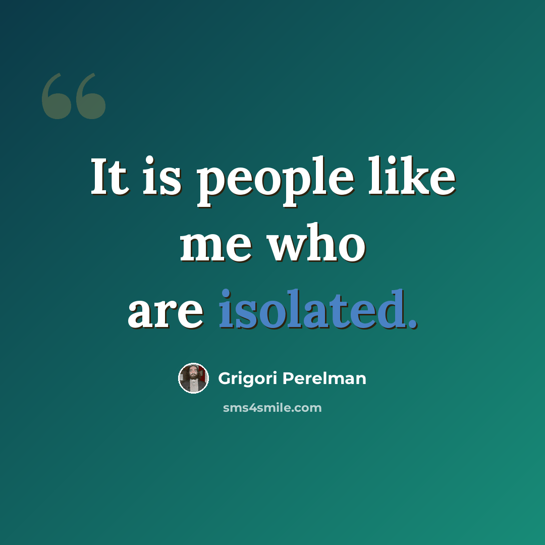“It is people like me who are isolated.” quote by Grigori Perelman