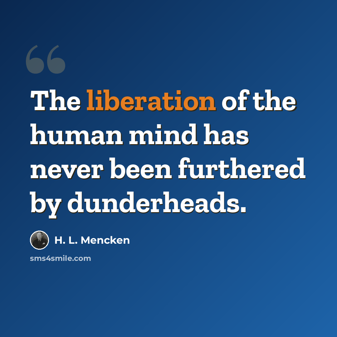 “The liberation of the human mind has never been furthered by dunderheads.” quote by H. L. Mencken