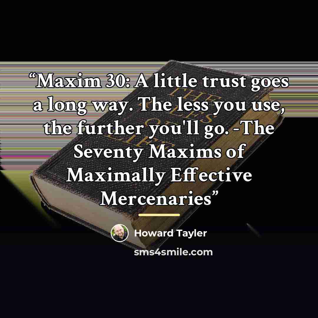 “Maxim 30: A little trust goes a long way. The less you use, the further you'll go. -The Seventy Maxims of Maximally Effective Mercenaries” quote by Howard Tayler