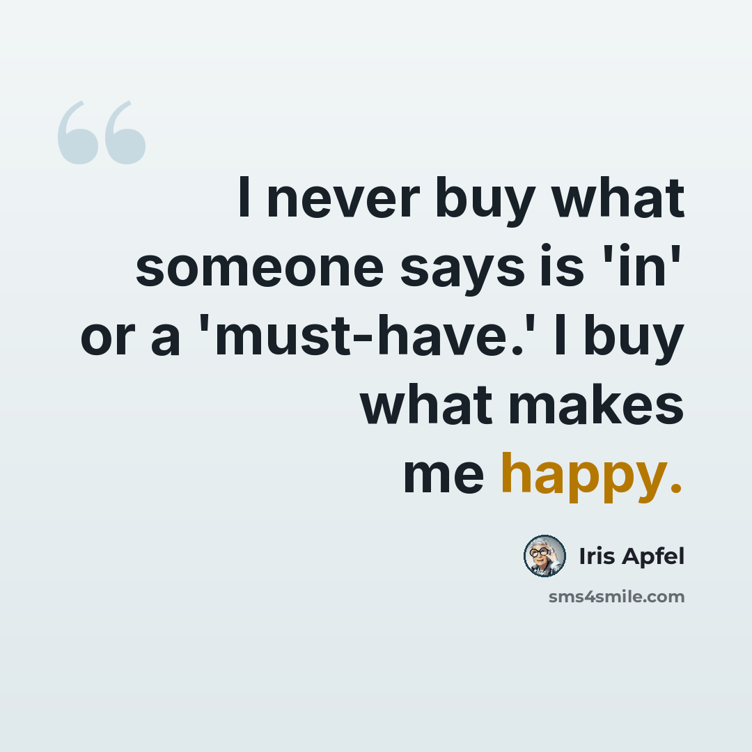 “I never buy what someone says is 'in' or a 'must-have.' I buy what makes me happy.” quote by Iris Apfel