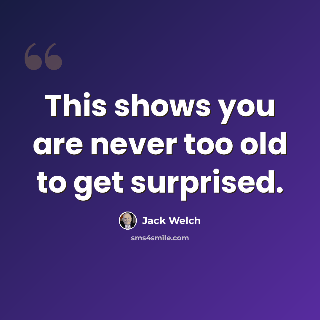 “This shows you are never too old to get surprised.” quote by Jack Welch