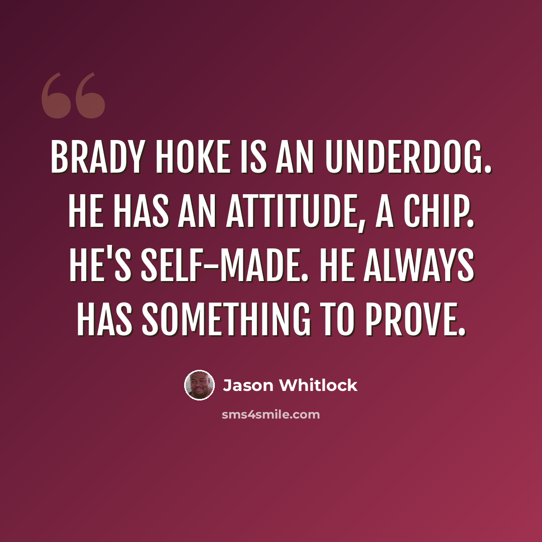 “Brady Hoke is an underdog. He has an attitude, a chip. He's self-made. He always has something to prove.” quote by Jason Whitlock