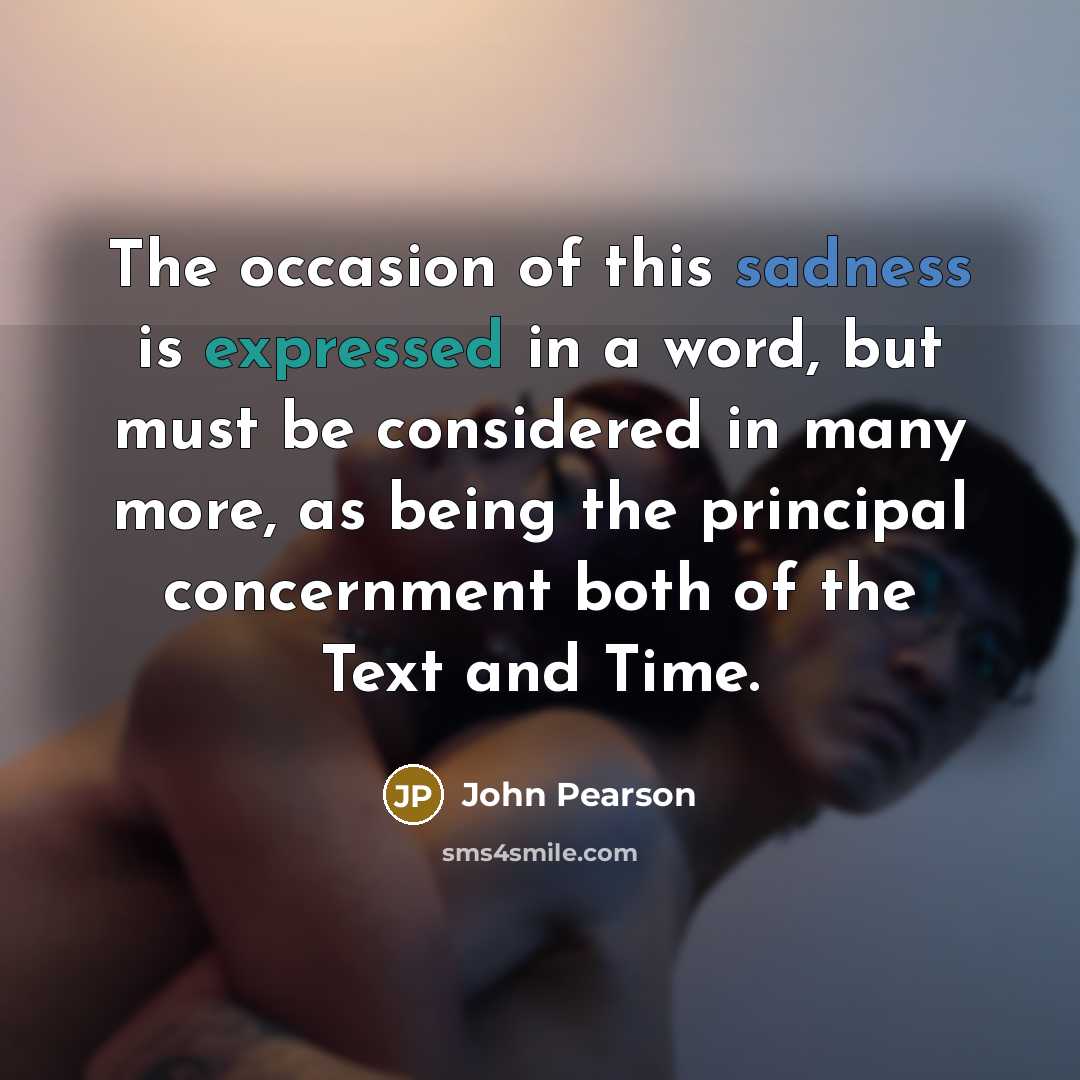 “The occasion of this sadness is expressed in a word, but must be considered in many more, as being the principal concernment both of the Text and Time.” quote by John Pearson