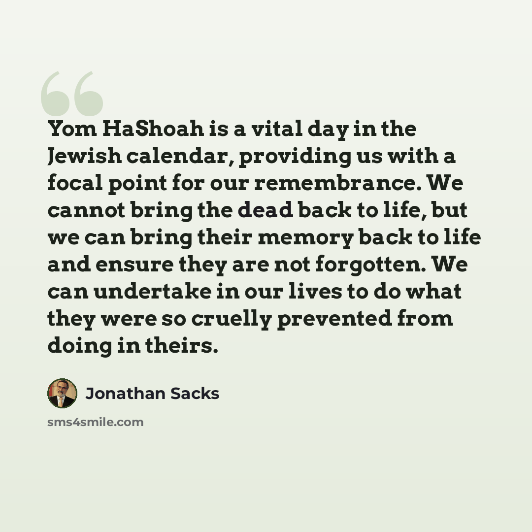 “Yom HaShoah is a vital day in the Jewish calendar, providing us with a focal point for our remembrance. We cannot bring the dead back to life, but we can bring their memory back to life and ensure they are not forgotten. We can undertake in our lives to do what they were so cruelly prevented from…” quote by Jonathan Sacks